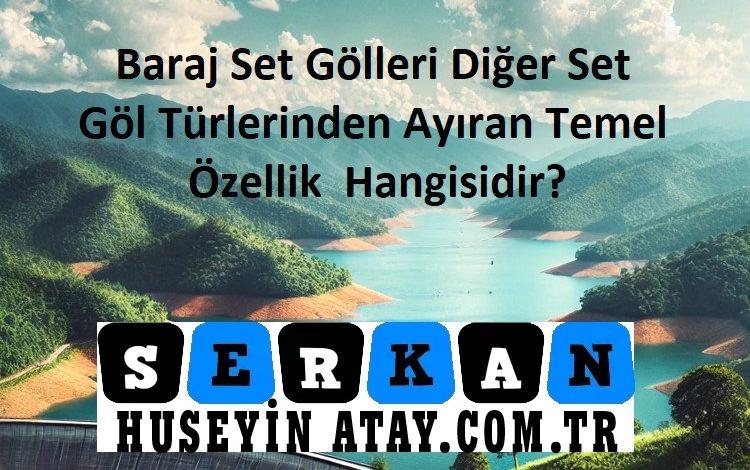 baraj set gölleri diğer göl türlerinden ayıran temel özellik hangisidir
